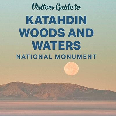 Visitors Guide to Katahdin Woods & Waters National Monument